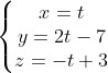 \left \{ \begin{matrix} x=t \\ y=2t-7\\ z=-t+3 \end{matrix} \right.